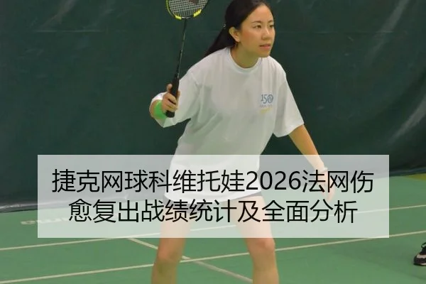 捷克网球科维托娃2026法网伤愈复出战绩统计及全面分析