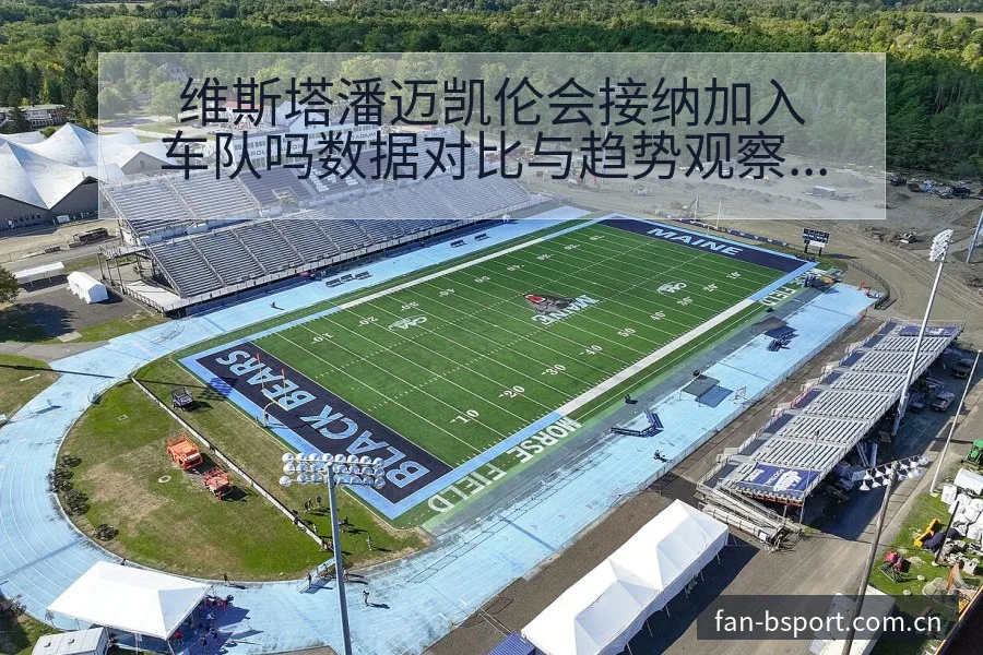 维斯塔潘迈凯伦会接纳加入车队吗数据对比与趋势观察赛程前瞻 - B体育