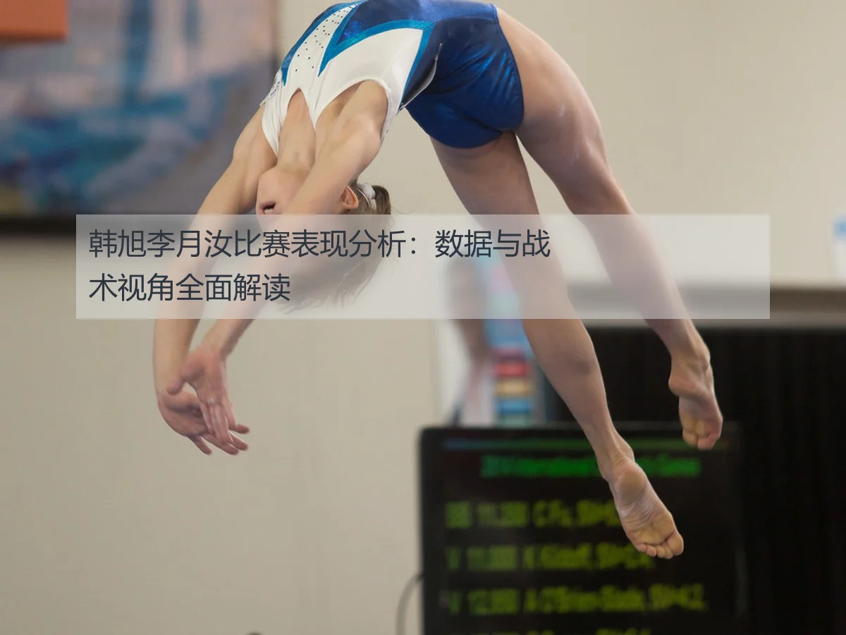 韩旭李月汝比赛表现分析：数据与战术视角全面解读